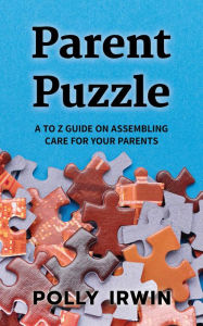 Title: Parent Puzzle: A to Z Guide on Assembling Care for Your Parents, Author: Polly Irwin