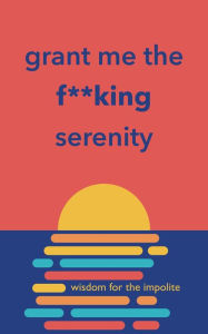 Title: Grant Me the F**king Serenity: Wisdom for the Impolite, Author: Richard Licker