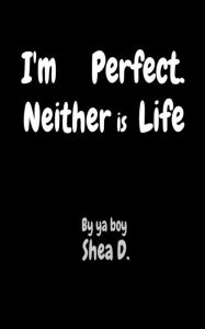 Title: I'm Perfect. Neither is Life, Author: Shea W Deignan