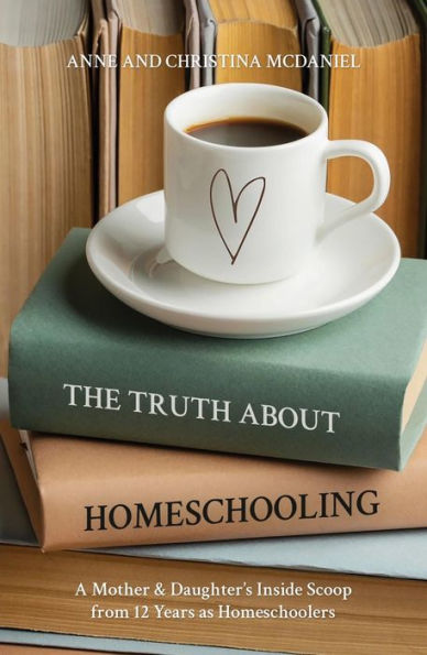 The Truth about Homeschooling: A Mother & Daughter's Inside Scoop from 12 Years as Homeschoolers