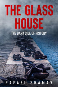 Title: The Glass House: A WW2 Historical Novel Based on a True Story, Author: Rafael Shamay