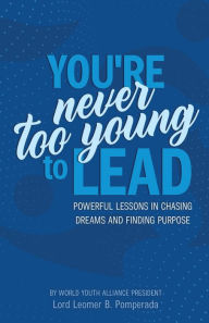 Title: You're Never Too Young To Lead: Powerful Lessons in Chasing Dreams and Finding Purpose, Author: Lord Leomer B Pomperada