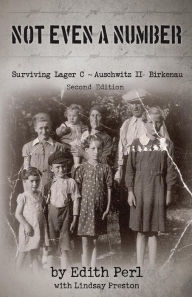 Title: NOT EVEN A NUMBER: Surviving Lager C ~ Auschwitz II - Birkenau, Author: EDITH PERL