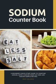 Title: Sodium Counter Book: A Beginner's Quick Start Guide to Counting Sodium, With a Sodium Food List and Low Sodium Sample Recipes, Author: Mary Golanna