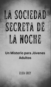 Title: La Sociedad Secreta de la Noche: Un Misterio para Jóvenes Adultos, Author: Eliza Grey