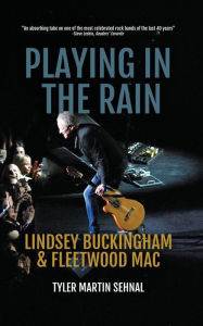 Title: Playing in the Rain: Lindsey Buckingham & Fleetwood Mac, Author: Tyler Martin Sehnal