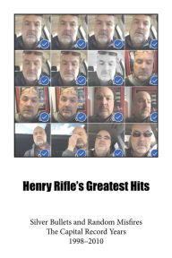 Title: Henry Rifle's Greatest Hits: Silver Bullets and Random Misfires-The Capital Record Years (1998-2010), Author: Henry Rifle