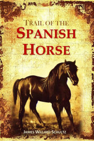 Title: The Trail of the Spanish Horse, Author: James Willard Schultz