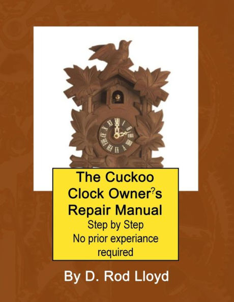 The Cuckoo Clock Owner's Repair Manual, Step by No Prior Experience Required
