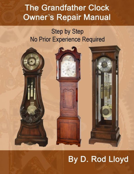 The Grandfather Clock Owner's Repair Manual, Step by No Prior Experience Required