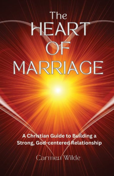 The Heart of Marriage: a Christian Guide to Building Strong, God-centered Relationship