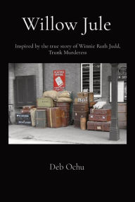 Title: Willow Jule: Inspired by the true story of Winnie Ruth Judd, Trunk Murderess, Author: Deb Ochu