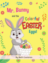 Title: Mr. Bunny and the Colorful Easter Eggs!, Author: Beth Costanzo