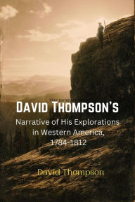 Title: David Thompson's Narrative of His Explorations in Western America, 1784-1812, Author: David Thompson