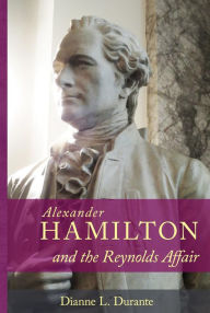 Title: Alexander Hamilton and the Reynolds Affair, Author: Dianne L. Durante