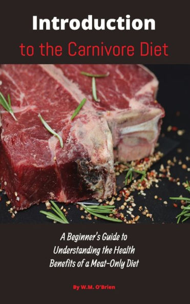 Introduction to the Carnivore Diet: a Beginner's Guide Understanding Health Benefits of Meat Only Diet