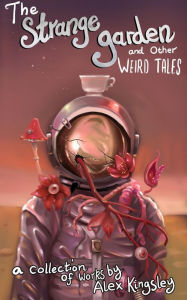 Title: The Strange Garden and Other Weird Tales, Author: Alex Kingsley