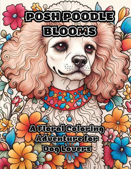 Posh Poodle Blooms: A Floral Coloring Adventure for Dog Lovers