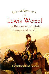 Title: Life and Adventures of Lewis Wetzel, the Renowned Virginia Ranger and Scout, Author: Robert Cornelius V. Meyers