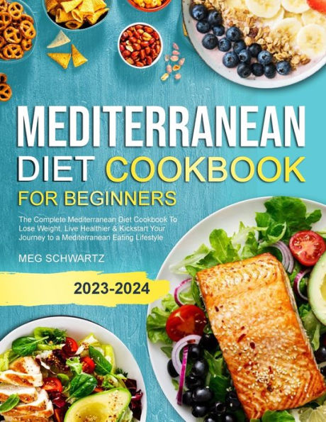 Mediterranean Diet Cookbook for Beginners: The Complete Mediterranean Diet Cookbook To Lose Weight, Live Healthier & Kickstart Your Journey to a Mediterranean Eating Lifestyle