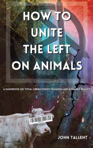 Textbooks download nook How to Unite the Left on Animals: A Handbook for Total Liberationist Veganism and a Shared Reality iBook FB2