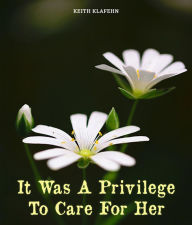 Title: It Was a Privilege to Care for Her, Author: Keith Klafehn