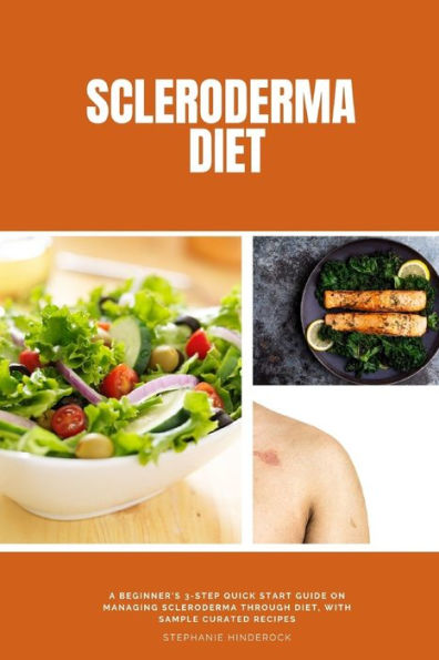 Scleroderma Diet: A Beginner's 3-Step Quick Start Guide on Managing Through Diet, With Sample Curated Recipes