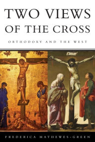 Title: Two Views of the Cross: Orthodoxy and the West, Author: Frederica Mathewes-Green