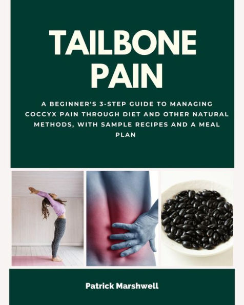 Tailbone Pain: A Beginner's 3-Step Guide to Managing Coccyx Pain Through Diet and Other Natural Methods, With Sample Recipes and a Meal Plan