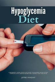 Title: Hypoglycemia Diet: A Beginner's 3-Week Step-by-Step Guide to Managing Hypoglycemia Symptoms, with Curated Recipes and a Sample 7-Day Meal Plan, Author: Jeffrey Winzant