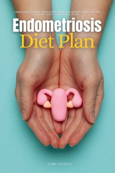 Endometriosis Diet Plan: a Beginner's 3-Week Step-by-Step Guide for Women, With Curated Recipes and Sample Meal Plan