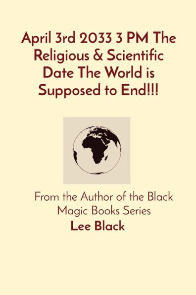 April 3rd 2033 3 PM the Religious & Scientific Date World is Supposed to End!!!: From Author of Black Magic Books Series