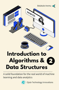 Title: Introduction to Algorithms & Data Structures 2: A solid foundation for the real world of machine learning and data analytics, Author: Bolakale Aremu