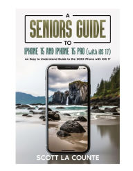Title: A Seniors Guide to iPhone 15 and iPhone 15 pro (with iOS 17): An Easy to Understand Guide to the 2023 iPhone with iOS 17, Author: Scott La Counte