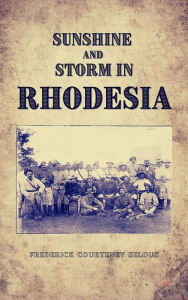 Title: Sunshine and Storm in Rhodesia, Author: Frederick Courteney Selous