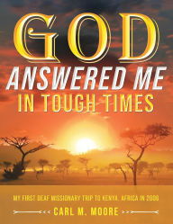 Title: God Answered Me in Tough Times: My First Deaf Missionary Trip to Kenya, Africa in 2006, Author: Carl M. Moore