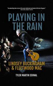 Title: Playing in the Rain: Lindsey Buckingham & Fleetwood Mac, Author: Tyler Martin Sehnal