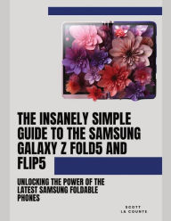 Title: The Insanely Simple Guide to the Samsung Galaxy Z Fold 5 and Flip 5: Unlocking the Power of the Latest Samsung Foldable Phones, Author: Scott La Counte