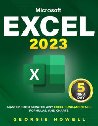 Title: Excel: Learn From Scratch Any Fundamentals, Features, Formulas, & Charts by Studying 5 Minutes Daily Become a Pro Thanks to This Microsoft Excel Bible with Step-by-Step Illustrated Instruction, Author: Georgie Howell