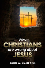Title: Why Christians are wrong about Jesus, Author: John W Campbell