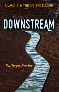 Title: Downstream: Claudia and the Science Club Book One, Author: Kathryn Foster