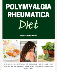 Title: Polymyalgia Rheumatica Diet: A Beginner's 3-Step Plan to Managing PMR Through Diet and Other Natural Methods, With Sample Recipes and a Meal Plan, Author: Patrick Marshwell