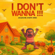 Title: I Don't Wanna!!!, Author: JACQUELINE JOSEPH- HINES