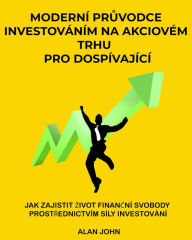 Title: Moderní pruvodce investováním na akciovém trhu pro dospívající: Jak zajistit zivot financní svobody prostrednictvím síly investování, Author: Alan John