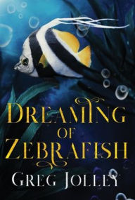 Title: Dreaming of Zebrafish, Author: Greg Jolley