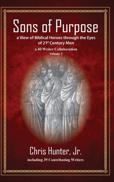 Sons of Purpose, a View of Biblical Heroes through the Eyes of 21st Century Men: A 40 Writer Collaboration, Volume 2