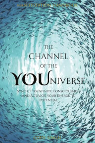 Ebooks downloads gratis The Channel of the YOUniverse: Sync Up To Infinite Consciousness and Activate your Energetic Potential