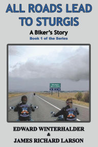 Title: All Roads Lead To Sturgis: A Biker's Story (Book 1 of the Series), Author: Edward Winterhalder