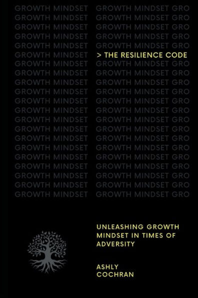 The Resilience Code: Unleashing Growth Mindset Times of Adversity