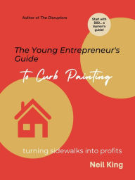 Title: The Young Entrepreneur's Guide to Curb Painting: Turning Sidewalks Into Profit, Author: Neil King